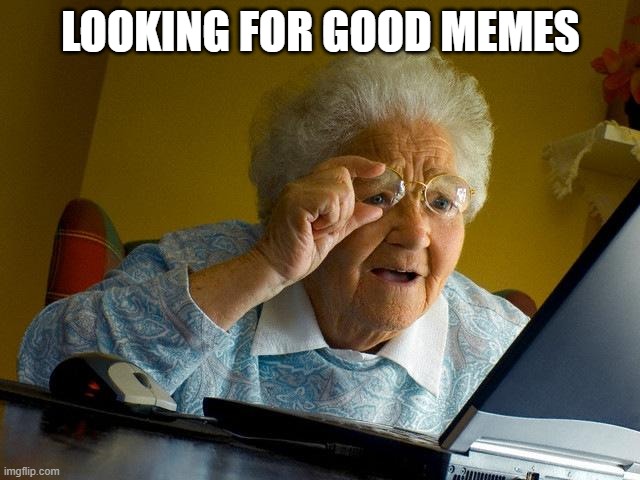 still looking | LOOKING FOR GOOD MEMES | image tagged in memes,grandma finds the internet | made w/ Imgflip meme maker