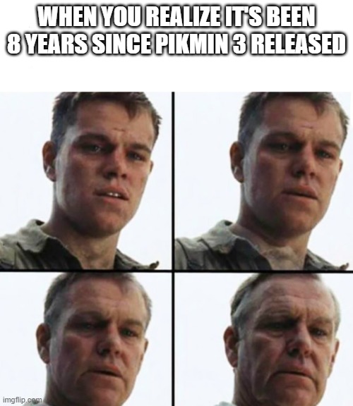 Turning Old | WHEN YOU REALIZE IT'S BEEN 8 YEARS SINCE PIKMIN 3 RELEASED | image tagged in turning old | made w/ Imgflip meme maker