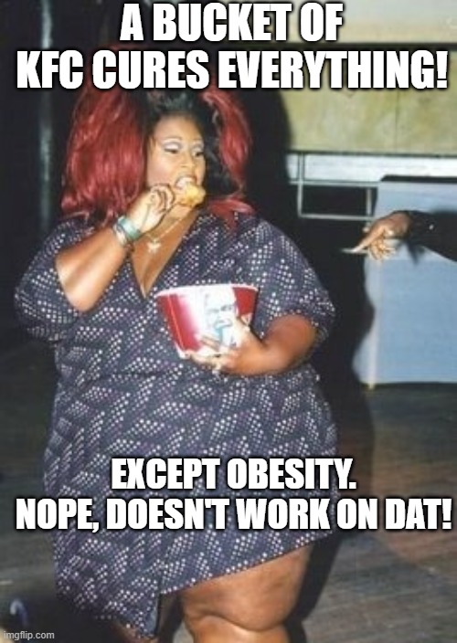 A BUCKET OF KFC CURES EVERYTHING! EXCEPT OBESITY. NOPE, DOESN'T WORK ON DAT! | made w/ Imgflip meme maker