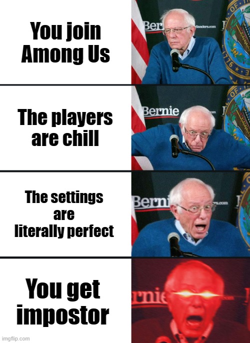 Bernie Sanders reaction (nuked) | You join Among Us; The players are chill; The settings are literally perfect; You get impostor | image tagged in bernie sanders reaction nuked | made w/ Imgflip meme maker