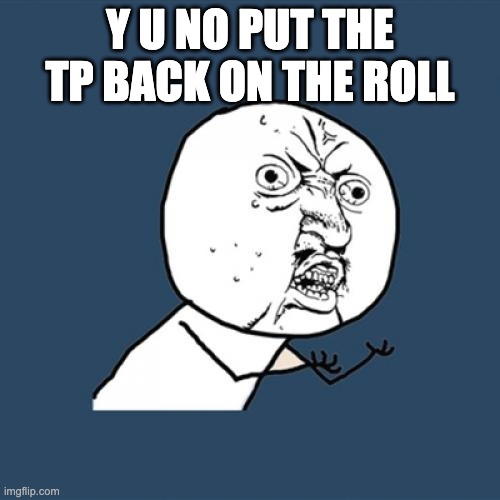 Y U No | Y U NO PUT THE TP BACK ON THE ROLL | image tagged in memes,y u no | made w/ Imgflip meme maker