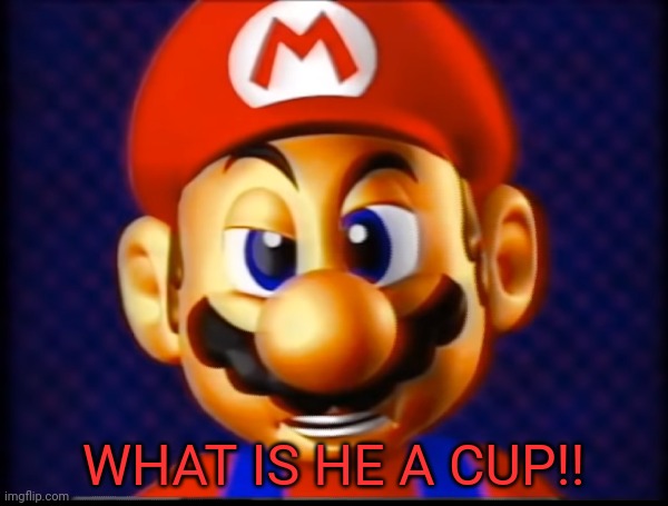 WHAT IS HE A CUP!! | made w/ Imgflip meme maker