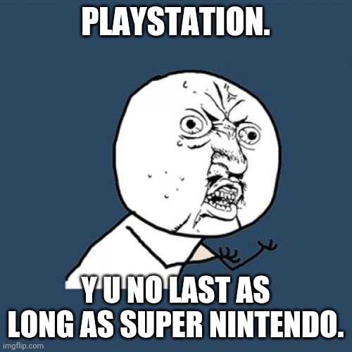 Y U No | PLAYSTATION. Y U NO LAST AS LONG AS SUPER NINTENDO. | image tagged in memes,y u no | made w/ Imgflip meme maker