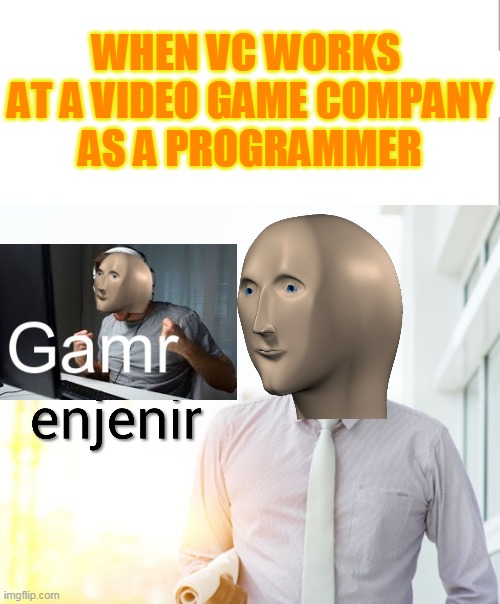 Meme man Engineer |  WHEN VC WORKS 
AT A VIDEO GAME COMPANY
AS A PROGRAMMER | image tagged in meme man engineer | made w/ Imgflip meme maker