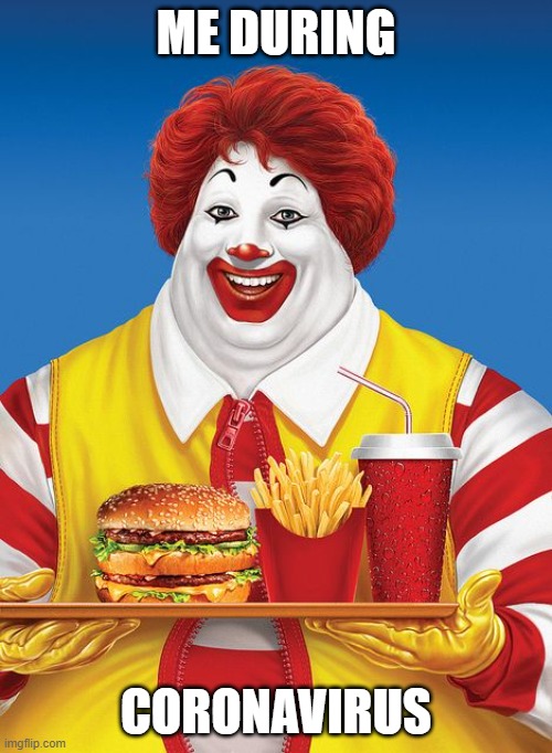Fat Ronald McDonald | ME DURING; CORONAVIRUS | image tagged in fat ronald mcdonald | made w/ Imgflip meme maker