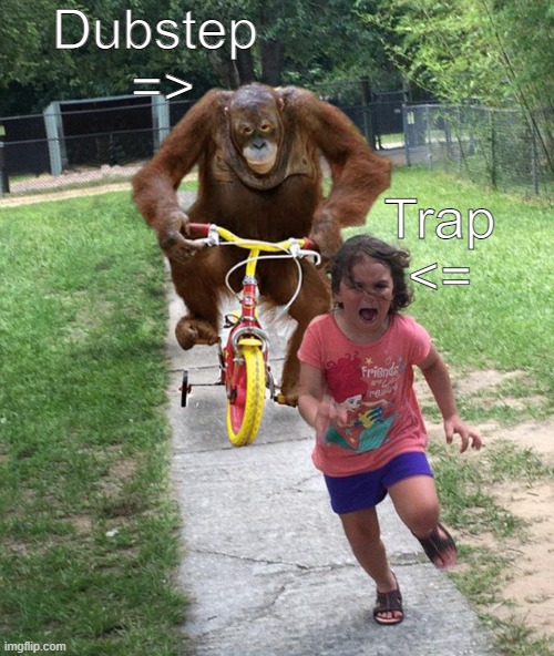 Dubstep vs Trap #2 | Dubstep 
=>; Trap
<= | image tagged in orangutan chasing girl on a tricycle,dubstep,trap,deathmatch | made w/ Imgflip meme maker