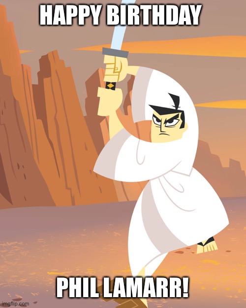 A birthday gift for a voice actor boi | HAPPY BIRTHDAY; PHIL LAMARR! | image tagged in samurai jack,happy birthday,tribute | made w/ Imgflip meme maker