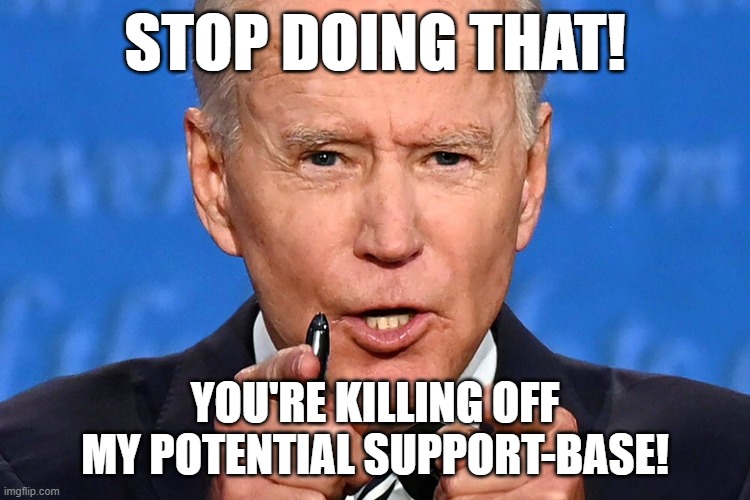 STOP DOING THAT! YOU'RE KILLING OFF MY POTENTIAL SUPPORT-BASE! | made w/ Imgflip meme maker