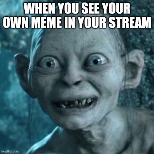 Gollum | WHEN YOU SEE YOUR OWN MEME IN YOUR STREAM | image tagged in memes,gollum | made w/ Imgflip meme maker