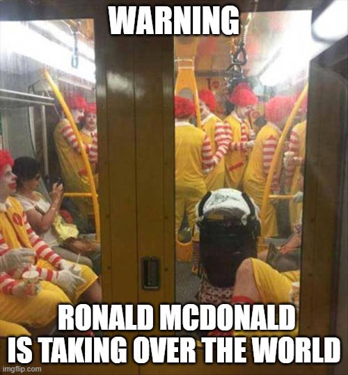 Ronald Mcdonald Train | WARNING; RONALD MCDONALD IS TAKING OVER THE WORLD | image tagged in ronald mcdonald train | made w/ Imgflip meme maker