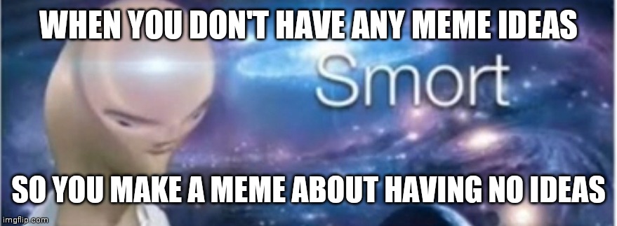 Meme man smort | WHEN YOU DON'T HAVE ANY MEME IDEAS; SO YOU MAKE A MEME ABOUT HAVING NO IDEAS | image tagged in meme man smort | made w/ Imgflip meme maker