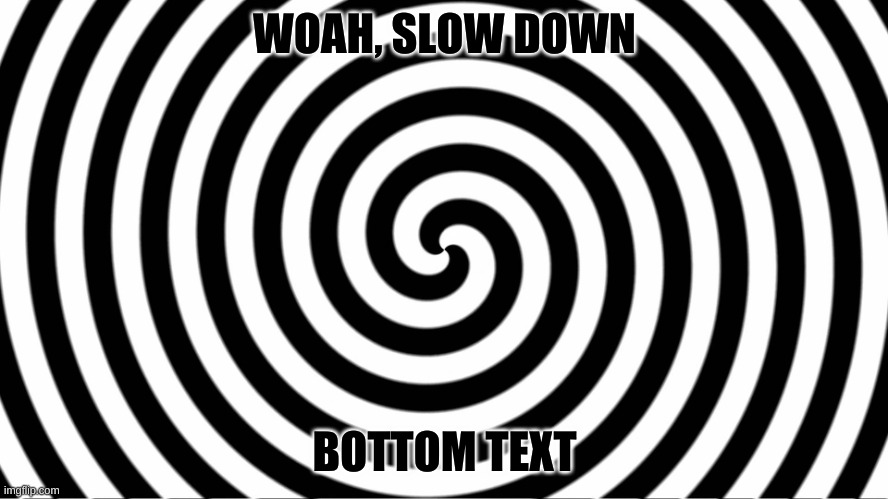 Hypnotize | WOAH, SLOW DOWN; BOTTOM TEXT | image tagged in hypnotize | made w/ Imgflip meme maker