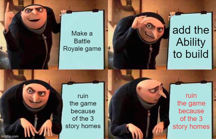 another Fortnite meme | Make a Battle Royale game; add the Ability to build; ruin the game because of the 3 story homes; ruin the game because of the 3 story homes | image tagged in memes,gru's plan | made w/ Imgflip meme maker