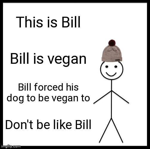 Poor doge | This is Bill; Bill is vegan; Bill forced his dog to be vegan to; Don't be like Bill | image tagged in memes,be like bill | made w/ Imgflip meme maker