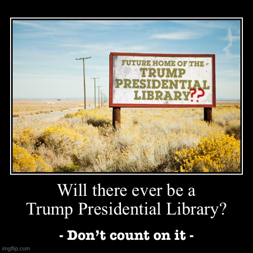 Will there ever be a Trump Presidential Library? Not if Trump has anything to say about it. | image tagged in funny,demotivationals,trump,presidential,library,trump is a moron | made w/ Imgflip demotivational maker
