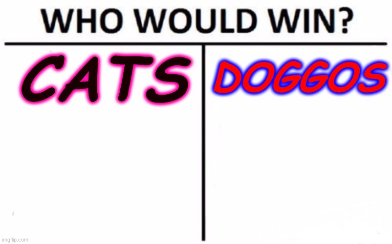 What's Better? Cats or Dogs? | CATS; DOGGOS | image tagged in memes,who would win | made w/ Imgflip meme maker