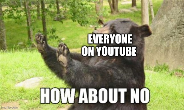 How About No Bear Meme | EVERYONE ON YOUTUBE | image tagged in memes,how about no bear | made w/ Imgflip meme maker