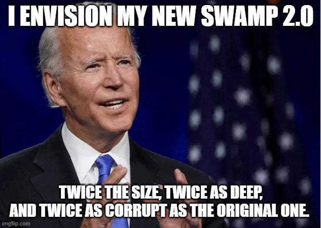 I ENVISION MY NEW SWAMP 2.0 TWICE THE SIZE, TWICE AS DEEP, AND TWICE AS CORRUPT AS THE ORIGINAL ONE. | made w/ Imgflip meme maker