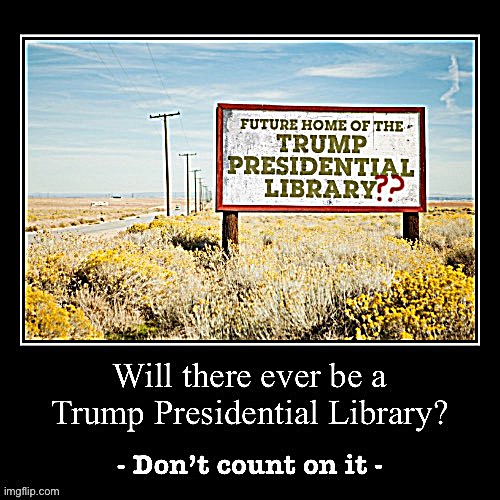 Ex-Presidents aren’t entitled to them as a matter of law, and building one requires effort, hefty donors, and seriousness. | image tagged in will there ever be a trump presidential library,trump is a moron,trump is an asshole,presidential,library,maga | made w/ Imgflip meme maker