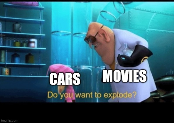 Buybye cars | MOVIES; CARS | image tagged in do you want to explode | made w/ Imgflip meme maker