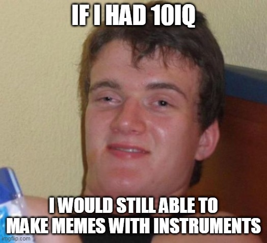 10 Guy Meme | IF I HAD 10IQ; I WOULD STILL ABLE TO MAKE MEMES WITH INSTRUMENTS | image tagged in memes,10 guy | made w/ Imgflip meme maker