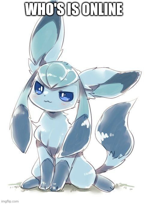 Evil glaceon | WHO'S IS ONLINE | image tagged in evil glaceon | made w/ Imgflip meme maker
