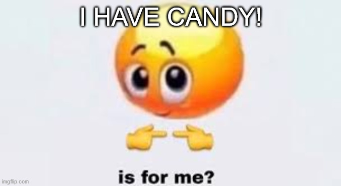 Aww, How Can I Say No To That Face? | I HAVE CANDY! | image tagged in is for me | made w/ Imgflip meme maker