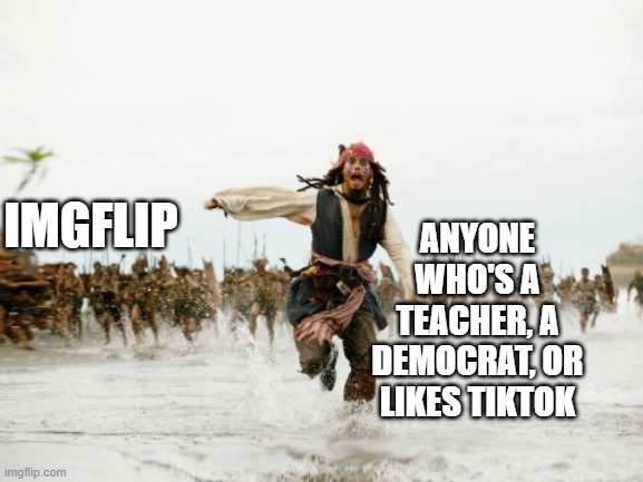 Jack Sparrow Being Chased Meme | ANYONE WHO'S A TEACHER, A DEMOCRAT, OR LIKES TIKTOK; IMGFLIP | image tagged in memes,jack sparrow being chased,imgflip,tik tok sucks | made w/ Imgflip meme maker