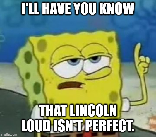 I'll Have You Know Spongebob Meme | I'LL HAVE YOU KNOW; THAT LINCOLN LOUD ISN'T PERFECT. | image tagged in memes,i'll have you know spongebob | made w/ Imgflip meme maker
