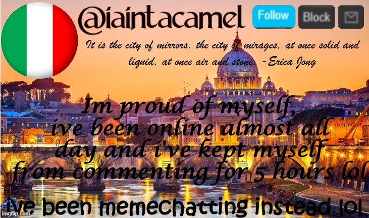 ~cant find who asked~ | Im proud of myself, ive been online almost all day and i've kept myself from commenting for 5 hours lol; ive been memechatting instead lol | image tagged in iaintacamel | made w/ Imgflip meme maker