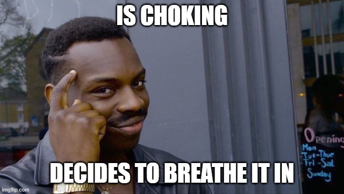 choking | IS CHOKING; DECIDES TO BREATHE IT IN | image tagged in memes,roll safe think about it | made w/ Imgflip meme maker