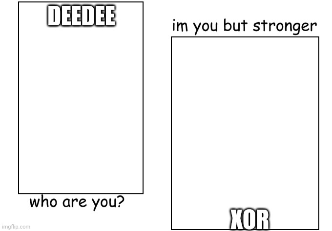 true | DEEDEE; XOR | image tagged in i'm you but stronger,fnaf | made w/ Imgflip meme maker