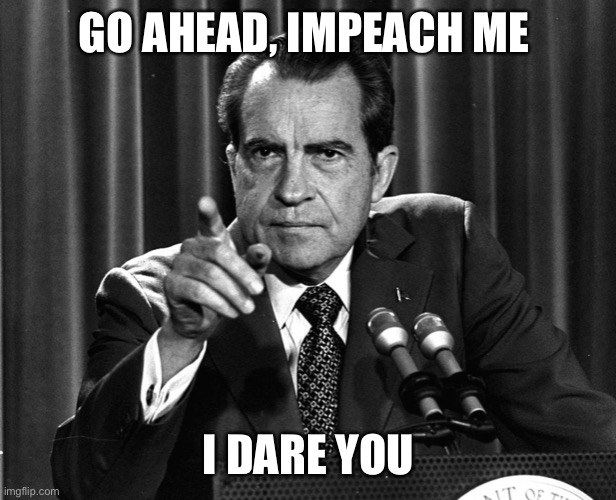 tricky dicky | GO AHEAD, IMPEACH ME I DARE YOU | image tagged in tricky dicky | made w/ Imgflip meme maker