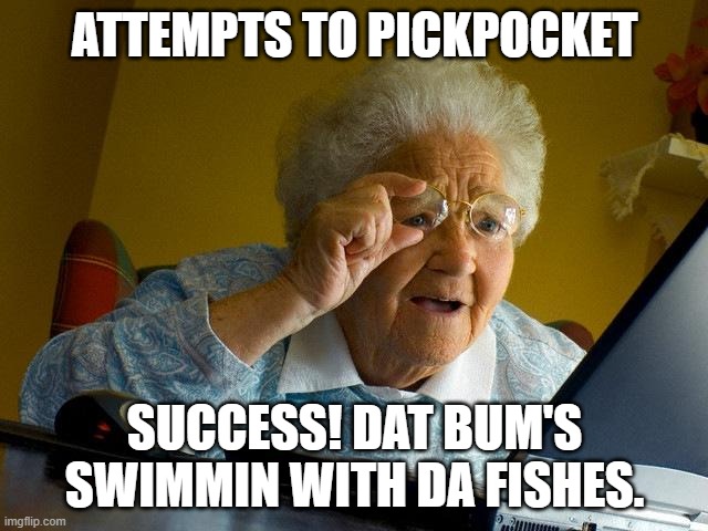 Grandma Finds The Internet Meme | ATTEMPTS TO PICKPOCKET; SUCCESS! DAT BUM'S SWIMMIN WITH DA FISHES. | image tagged in memes,grandma finds the internet | made w/ Imgflip meme maker