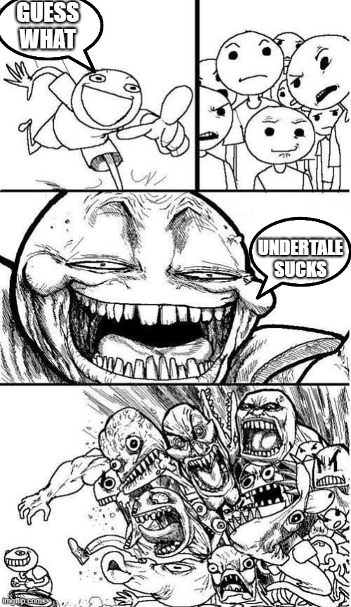 Hating on undertale and triggering people in a nutshell | GUESS WHAT; UNDERTALE SUCKS | image tagged in trollbait / nobody is right | made w/ Imgflip meme maker
