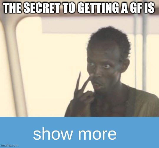 *oof* | THE SECRET TO GETTING A GF IS | image tagged in memes,sad | made w/ Imgflip meme maker