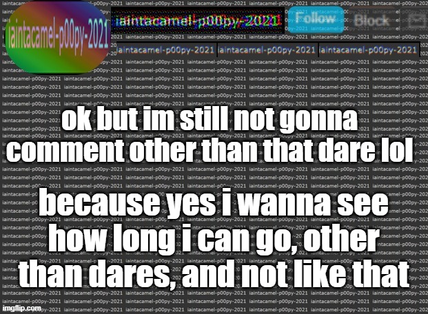 did i really make a template out of my username? p e r h a p s | ok but im still not gonna comment other than that dare lol; because yes i wanna see how long i can go, other than dares, and not like that | image tagged in iaintacamel | made w/ Imgflip meme maker