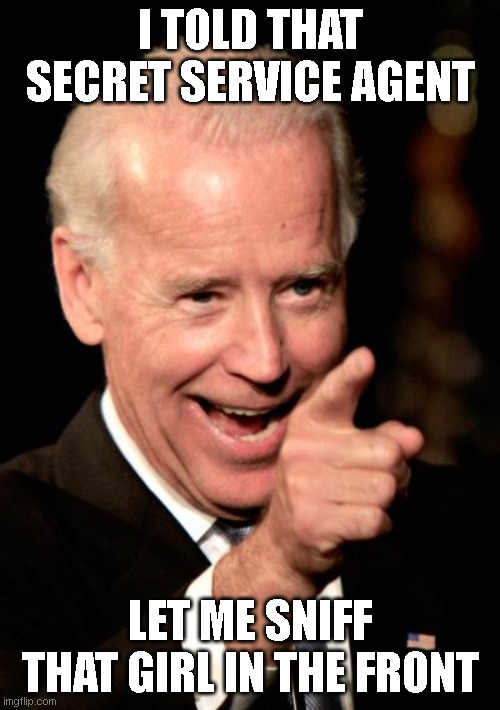 Smilin Biden | I TOLD THAT SECRET SERVICE AGENT; LET ME SNIFF THAT GIRL IN THE FRONT | image tagged in memes,smilin biden | made w/ Imgflip meme maker