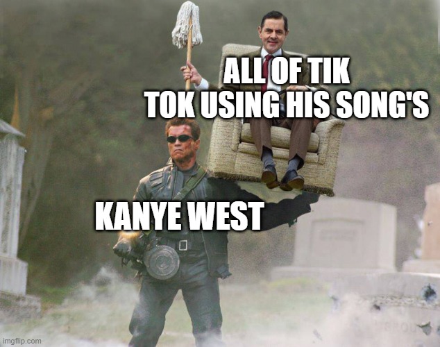 mr bean terminator | ALL OF TIK TOK USING HIS SONG'S; KANYE WEST | image tagged in mr bean terminator | made w/ Imgflip meme maker