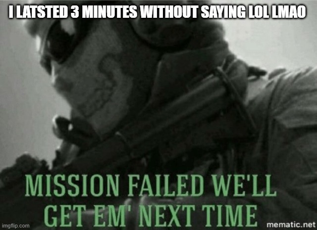 *lasted | I LATSTED 3 MINUTES WITHOUT SAYING LOL LMAO | image tagged in mission failed | made w/ Imgflip meme maker