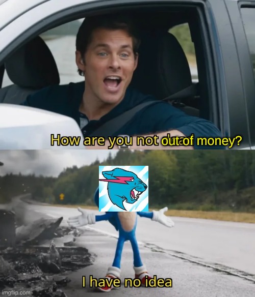 i think he has too much money in his swiss bank or something | out of money? | image tagged in memes,funny,sonic,i have no idea,mr beast,money | made w/ Imgflip meme maker