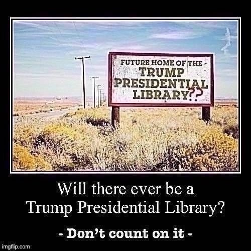 Presidential libraries aren't guaranteed by the government. They need logistical and fundraising goals that Trump may never meet | image tagged in trump,presidential,library,trump is a moron,donald trump,demotivationals | made w/ Imgflip meme maker