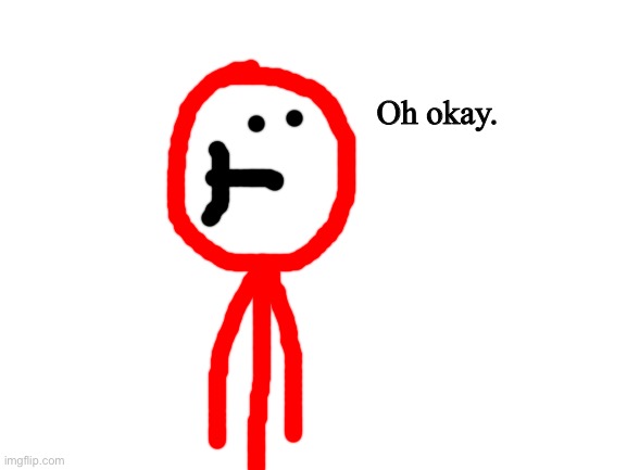 Blank White Template | Oh okay. | image tagged in blank white template | made w/ Imgflip meme maker