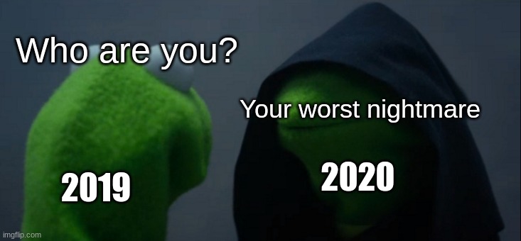 True | Who are you? Your worst nightmare; 2019; 2020 | image tagged in memes,evil kermit,2020 sucks | made w/ Imgflip meme maker