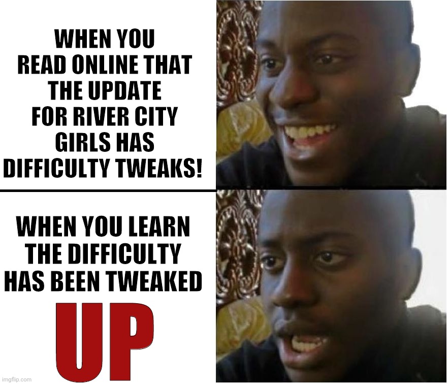 River City Girls update! | WHEN YOU READ ONLINE THAT THE UPDATE FOR RIVER CITY GIRLS HAS DIFFICULTY TWEAKS! WHEN YOU LEARN THE DIFFICULTY HAS BEEN TWEAKED; UP | image tagged in disappointed black guy | made w/ Imgflip meme maker