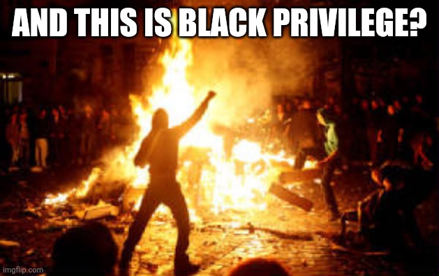 Anarchy Riot | AND THIS IS BLACK PRIVILEGE? | image tagged in anarchy riot | made w/ Imgflip meme maker