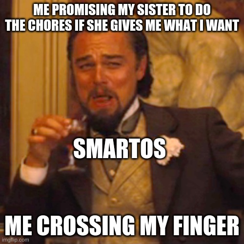 Laughing Leo | ME PROMISING MY SISTER TO DO THE CHORES IF SHE GIVES ME WHAT I WANT; SMARTOS; ME CROSSING MY FINGER | image tagged in memes,laughing leo | made w/ Imgflip meme maker