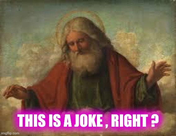 god | THIS IS A JOKE , RIGHT ? | image tagged in god | made w/ Imgflip meme maker