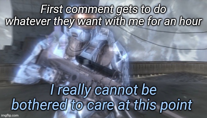 I really cannot be bothered to care at this point | First comment gets to do whatever they want with me for an hour | image tagged in i really cannot be bothered to care at this point | made w/ Imgflip meme maker