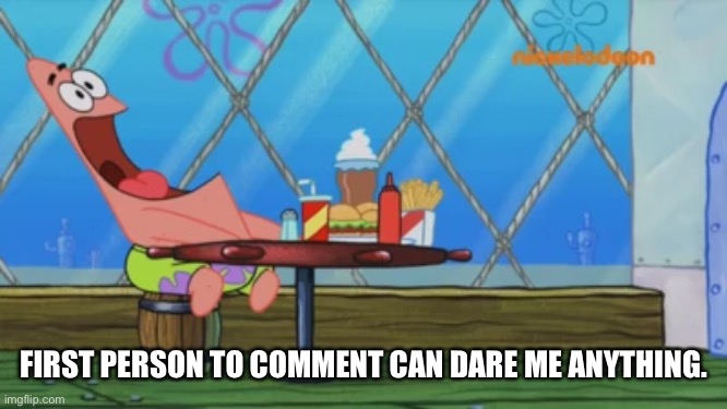 Patrick Star | FIRST PERSON TO COMMENT CAN DARE ME ANYTHING. | image tagged in patrick star | made w/ Imgflip meme maker